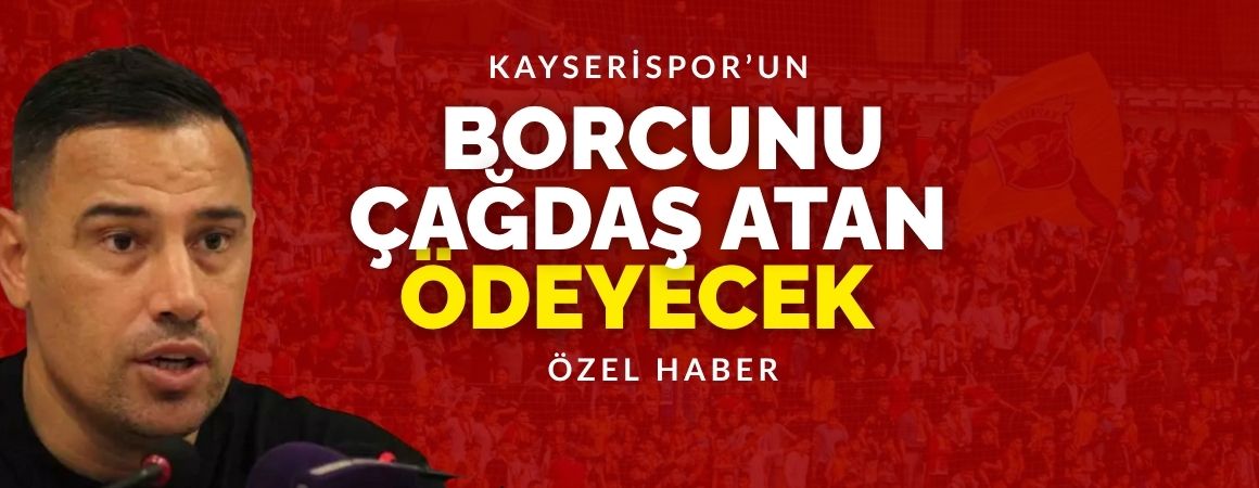 Kayserispor’un borcunu Çağdaş Atan ödeyecek!