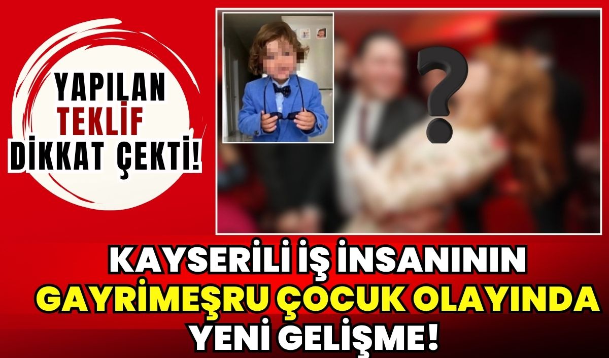 Kayserili iş insanının gayrimeşru çocuk olayında yeni gelişme: Yapılan teklif dikkat çekti!