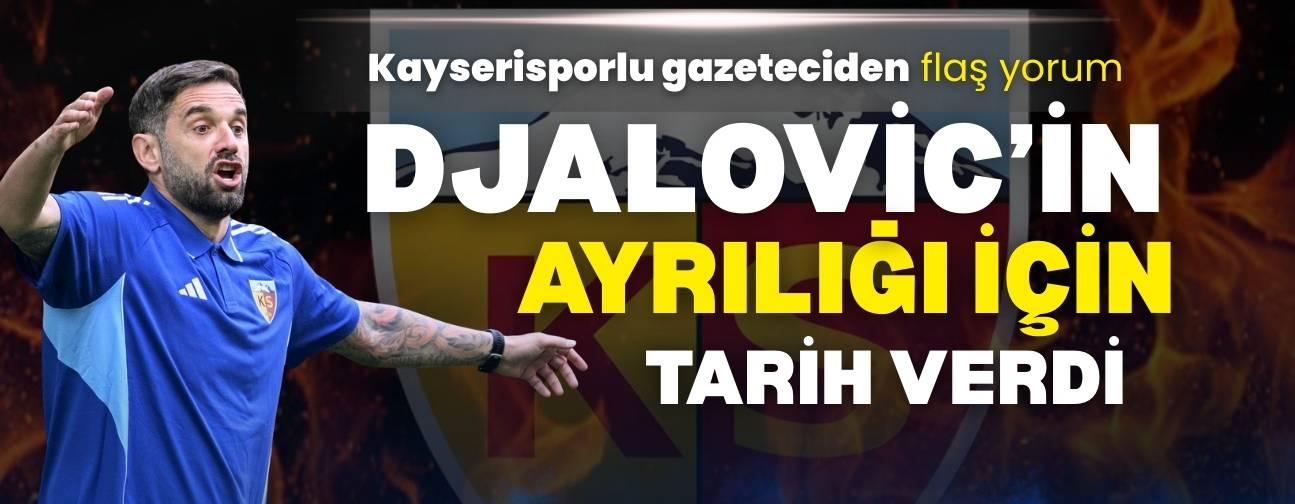 Kayserisporlu yorumcudan flaş açıklama! Djalovic’in ayrılığı için tarih verdi