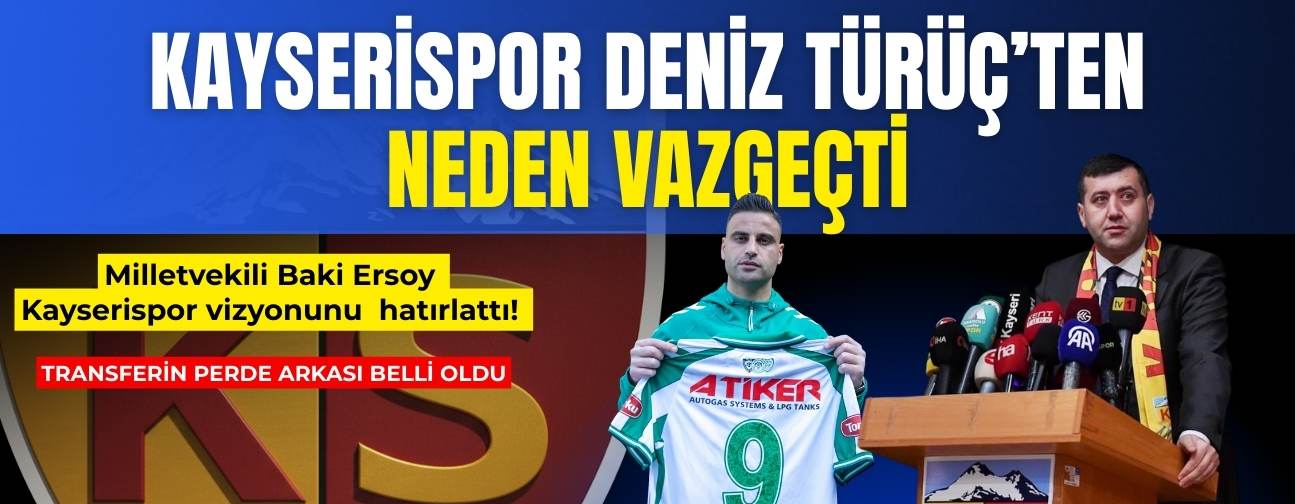 Kayserispor Deniz Türüç transferinden neden vazgeçti? Baki Ersoy tek tek anlattı