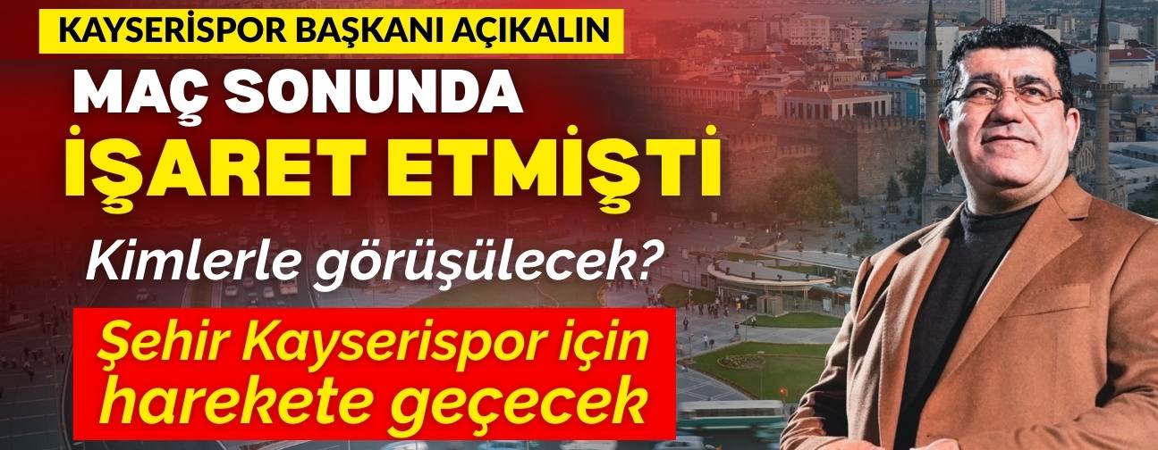 Başkan Nurettin Açıkalın maç sonunda işaret etmişti! Şehir Kayserispor için harekete geçecek