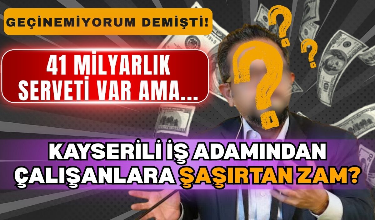 Geçinemiyorum demişti! Servet içinde yüzen kayserili iş insanından çalışanlara şaşırtan zam!