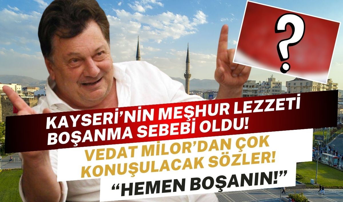 Kayseri'nin meşhur lezzeti boşanma sebebi oldu! Vedat Milor'dan çok konuşulacak sözler