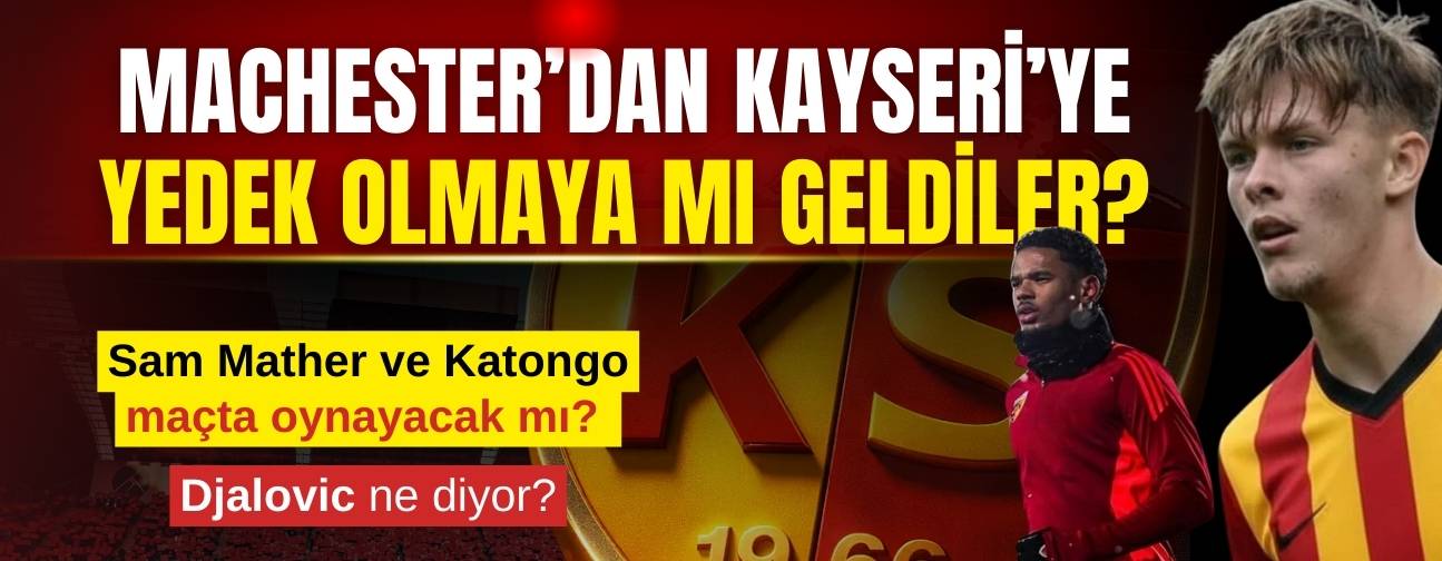 Kayserispor’un Manchester’dan getirdiği Sam Mather ve Katongo yedek olmak için mi geldi?