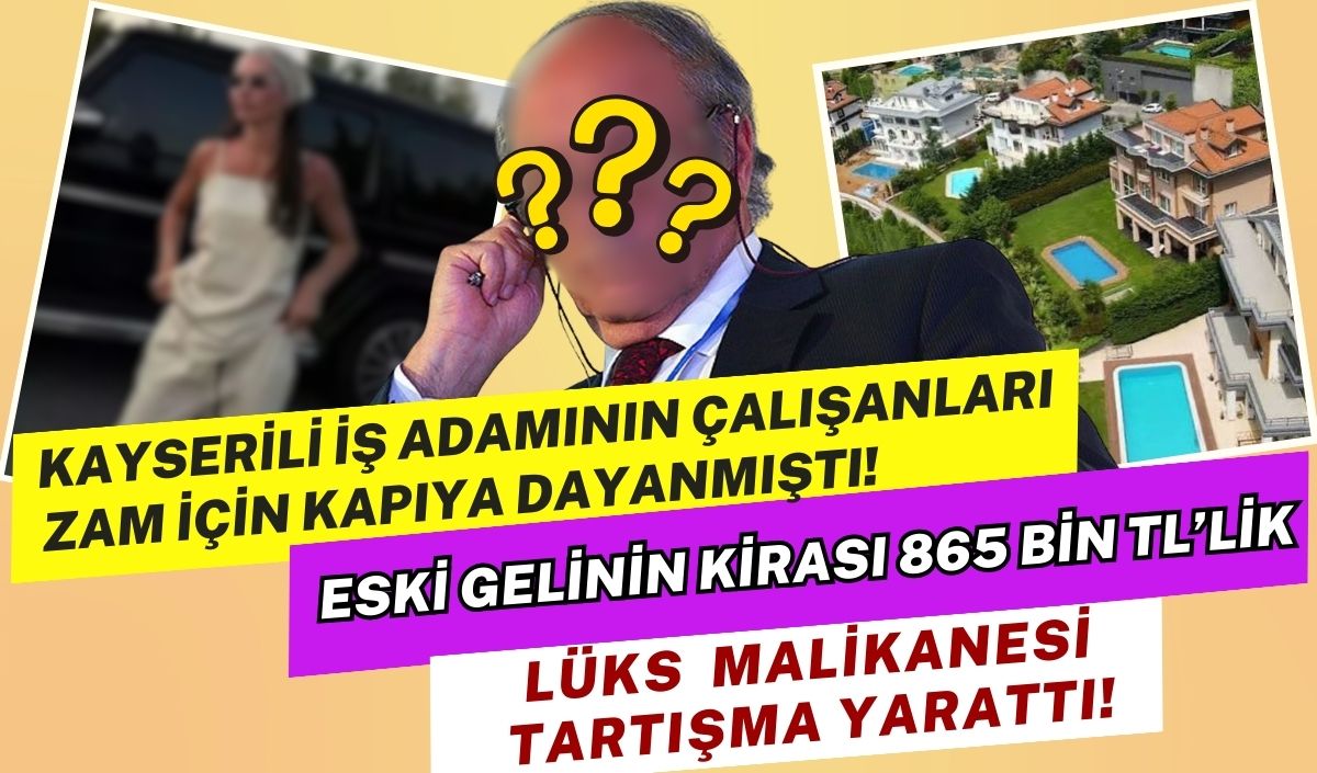 Çalışanlarıyla zam krizi yaşamıştı! Kayserili iş adamının eski gelini kirası 865 bin TL'lik malikanesiyle olay oldu