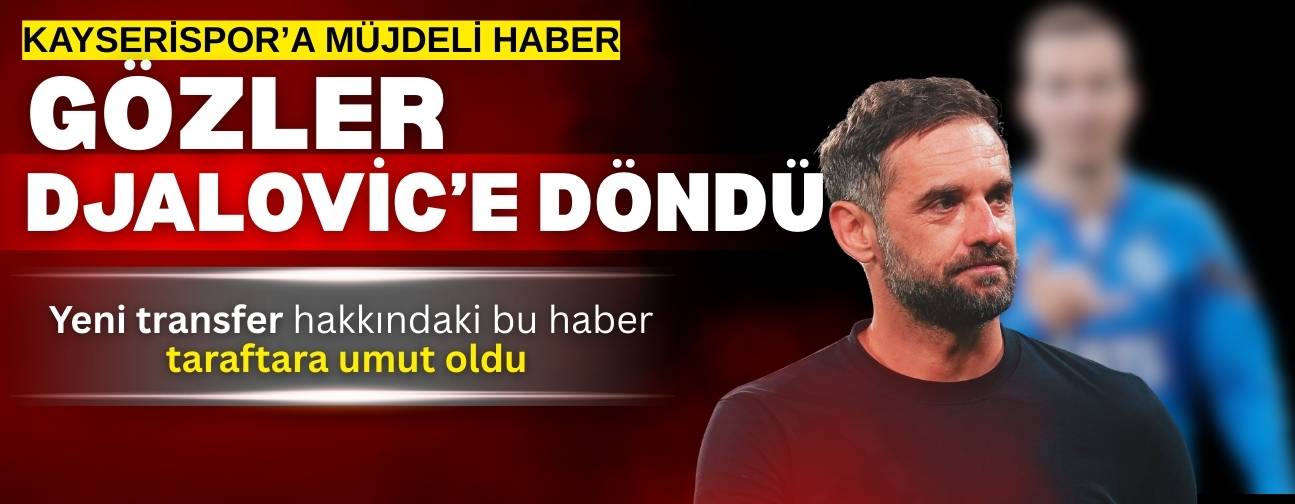Kayserispor’da yeni transfer için müjdeli haber geldi! Gözler Djalovic’e döndü